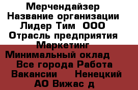 Мерчендайзер › Название организации ­ Лидер Тим, ООО › Отрасль предприятия ­ Маркетинг › Минимальный оклад ­ 1 - Все города Работа » Вакансии   . Ненецкий АО,Вижас д.